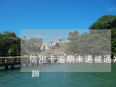 信用卡逾期未還被通知(如信用卡逾期了怎么辦)