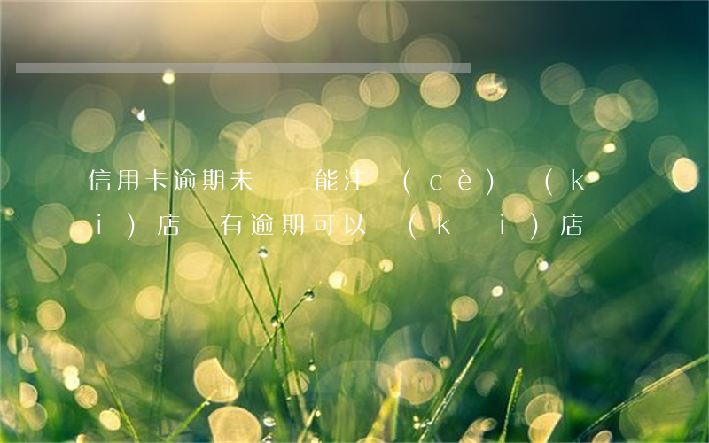 信用卡逾期未還還能注冊(cè)開(kāi)店嗎(有逾期可以開(kāi)店嗎)