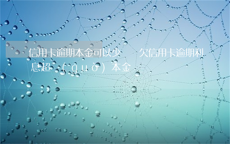 信用卡逾期本金可以少還嗎(欠信用卡逾期利息超過(guò)本金)