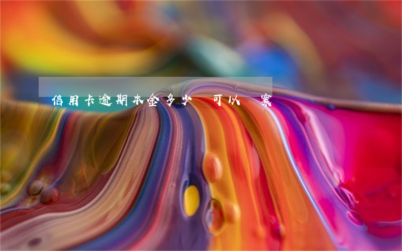 信用卡逾期本金多少萬可以報案