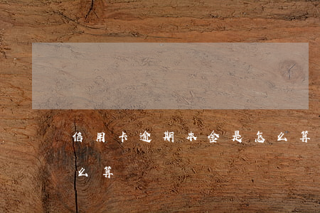 信用卡逾期本金是怎么算的(本金逾期利息怎么算)