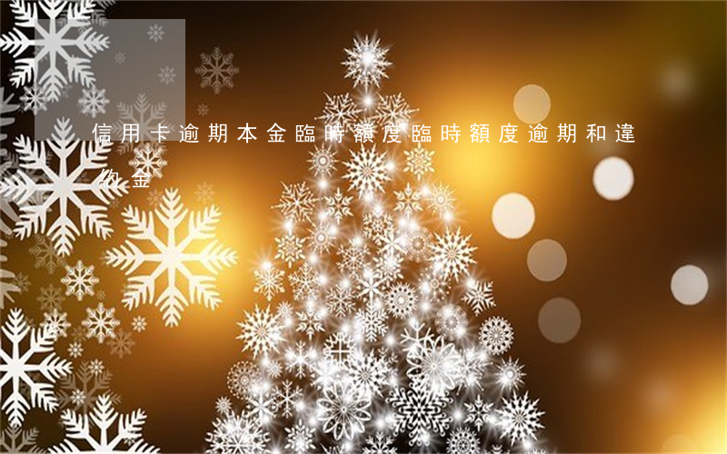信用卡逾期本金臨時額度 臨時額度逾期和違約金