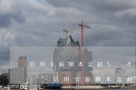 信用卡逾期本金超5萬才會(huì)起訴嗎-信用卡逾期本金超5萬才會(huì)起訴嗎知乎