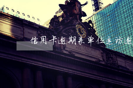 信用卡逾期来单位走访(逾期收到走访信息)