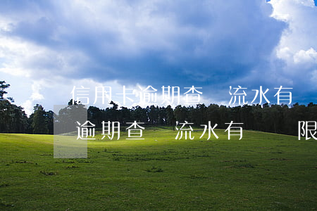 信用卡逾期查詢流水有時間限制嗎-信用卡逾期查詢流水有時間限制嗎怎么辦