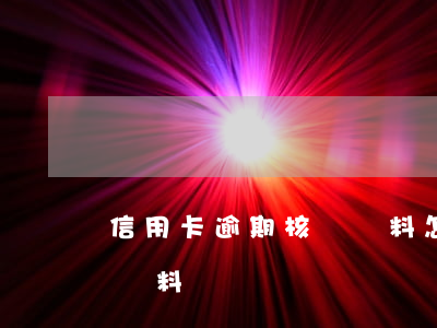 信用卡逾期核對資料怎么辦（信用卡逾期核對資料）