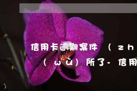 信用卡逾期案件轉(zhuǎn)到律師事務(wù)所了-信用卡逾期案件轉(zhuǎn)到律師事務(wù)所了怎么辦