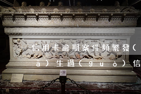 信用卡逾期案件頻繁發(fā)生-發(fā)生過(guò)信用卡逾期