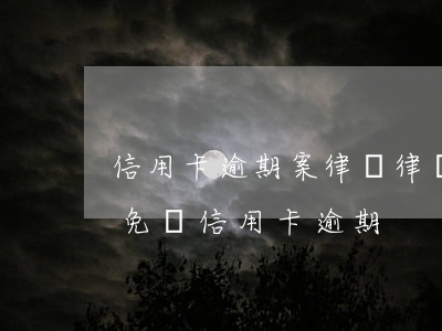 信用卡逾期案律師 律師事務(wù)所咨詢免費信用卡逾期