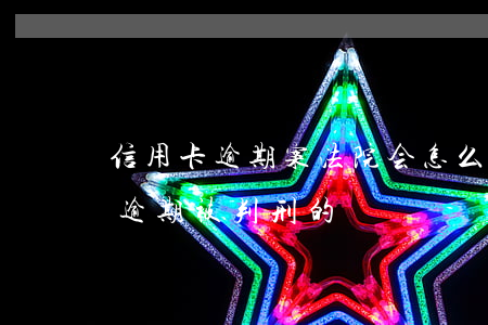 信用卡逾期案法院会怎么判-有没有信用卡逾期被判刑的