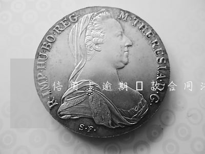 信用卡逾期條款(合同法關于信用卡逾期的)
