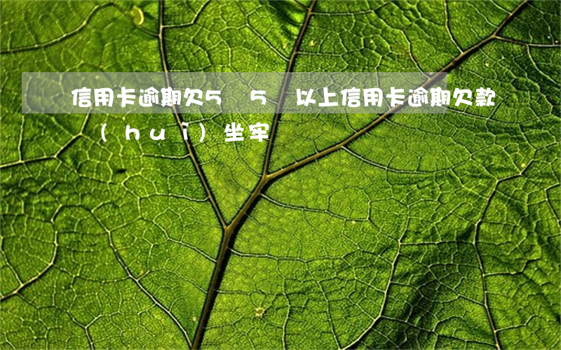 信用卡逾期欠5萬(5萬以上信用卡逾期欠款會(huì)坐牢嗎)