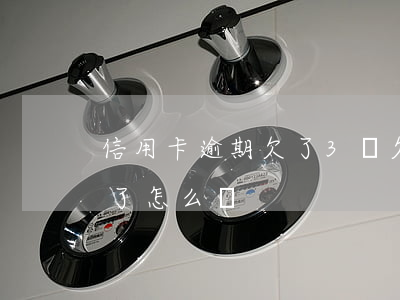 信用卡逾期欠了3萬(欠信用卡三十幾萬逾期了怎么辦)