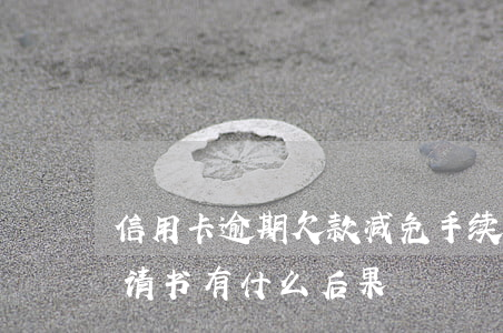 信用卡逾期欠款减免手续(信用卡欠款减免申请书有什么后果)