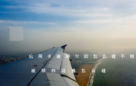 信用卡逾期欠款怎么樣不被秒扣(欠信用卡錢逾期的話會怎么樣?)