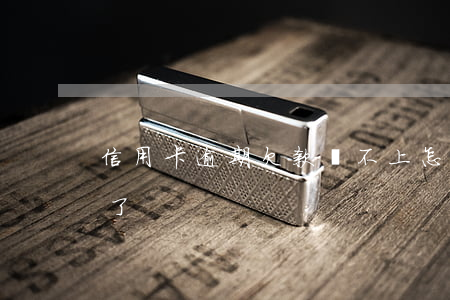 信用卡逾期欠款還不上怎么辦(欠信用卡逾期了)