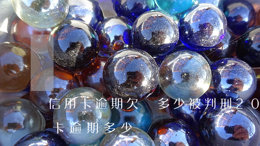 信用卡逾期欠錢多少被判刑(2021年信用卡逾期多少錢)