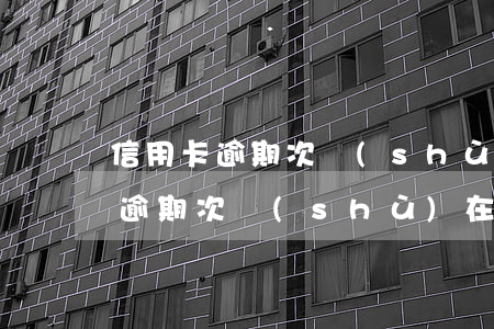 信用卡逾期次數(shù)在哪里查(信用卡逾期次數(shù)在哪里查)