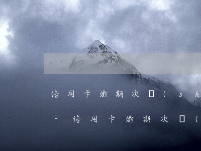 信用卡逾期次數(shù)多有什么影響嗎-信用卡逾期次數(shù)多有什么影響嗎知乎