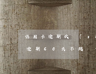 信用卡逾期次數(shù)多未超過90天(逾期60天不超過90天還能繼續(xù)使用信用卡嗎)