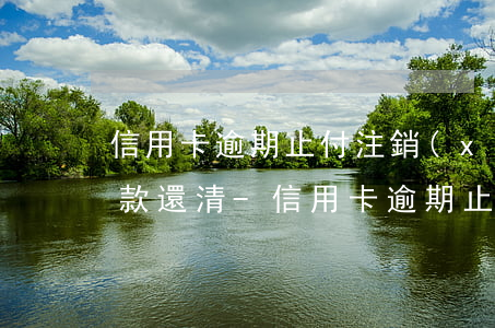 信用卡逾期止付注銷(xiāo)要多久欠款還清-信用卡逾期止付注銷(xiāo)要多久欠款還清呢