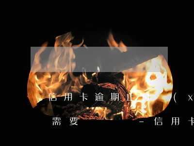 信用卡逾期止付現(xiàn)已全部還清需要銷戶嗎-信用卡逾期止付現(xiàn)已全部還清需要銷戶嗎