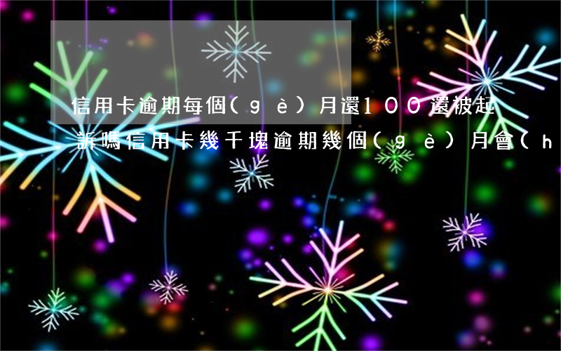 信用卡逾期每個(gè)月還100還被起訴嗎(信用卡幾千塊逾期幾個(gè)月會(huì)被起訴么)