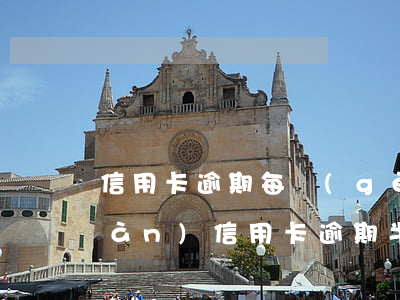 信用卡逾期每個(gè)月還2千(2萬(wàn)信用卡逾期半年需要還多少)