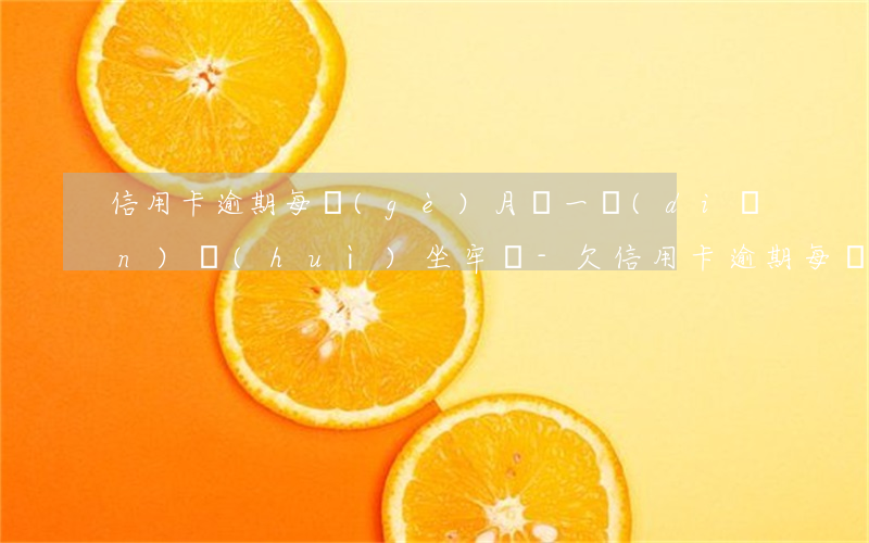 信用卡逾期每個(gè)月還一點(diǎn)會(huì)坐牢嗎-欠信用卡逾期每個(gè)月還一點(diǎn)會(huì)立案嗎
