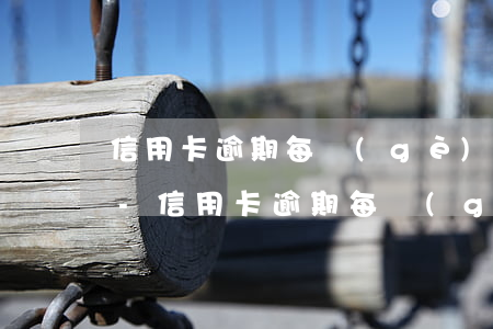 信用卡逾期每個(gè)月還滯納金一直漲-信用卡逾期每個(gè)月還滯納金一直漲嗎