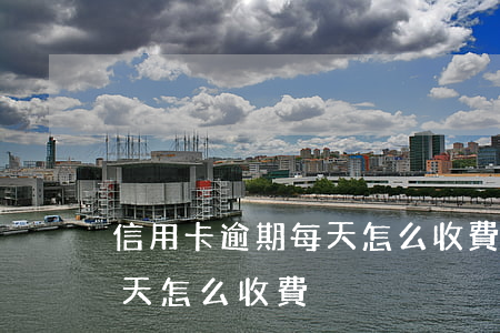 信用卡逾期每天怎么收費 信用卡3萬逾期一天怎么收費