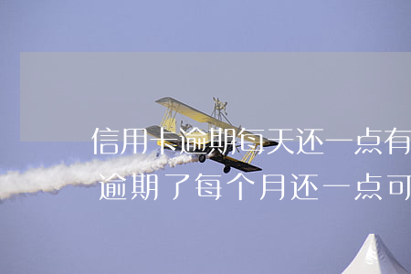 信用卡逾期每天还一点有用吗(欠信用卡的钱逾期了每个月还一点可以吗)