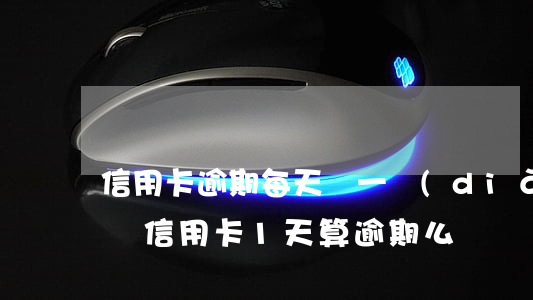 信用卡逾期每天還一點(diǎn)算惡意嗎(信用卡1天算逾期么)