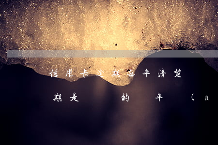 信用卡逾期每年清楚記錄嘛(征信的信用卡逾期是記錄的兩年內(nèi)的嗎)