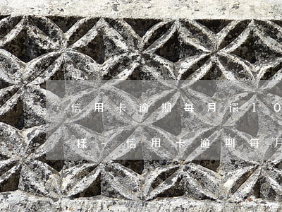 信用卡逾期每月還10元會(huì)怎么樣-信用卡逾期每月還10元會(huì)怎么樣嗎
