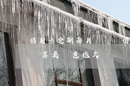 信用卡逾期每月還幾塊(信用卡逾期每月還幾塊算是惡意拖欠嗎)