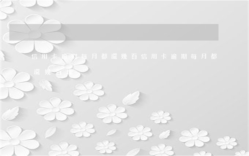 信用卡逾期每月都還幾百(信用卡逾期每月都還幾百塊)