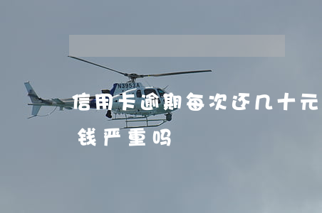 信用卡逾期每次还几十元(信用卡逾期十几块钱严重吗)