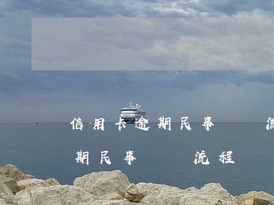 信用卡逾期民事訴訟流程需要多久（信用卡逾期民事訴訟流程）