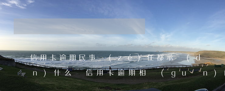 信用卡逾期民事責(zé)任都承擔(dān)什么(與信用卡逾期相關(guān)的法律法規(guī))