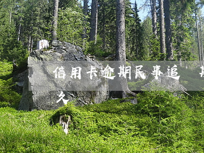 信用卡逾期民事追訴期(欠信用卡追訴期有多久)