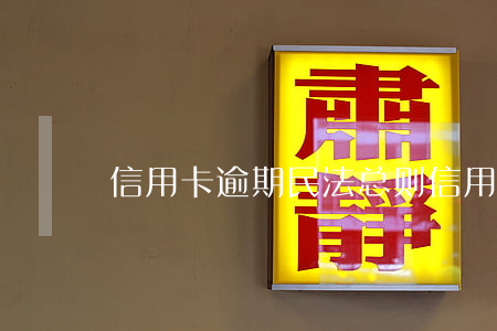 信用卡逾期民法总则(信用卡逾期民法总则)