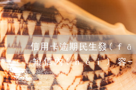 信用卡逾期民生發(fā)來(lái)的短信內(nèi)容-信用卡逾期民生發(fā)來(lái)的短信內(nèi)容是什么
