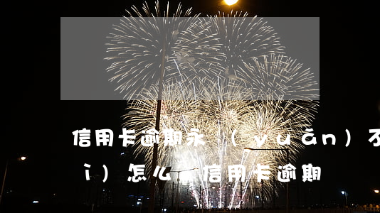 信用卡逾期永遠(yuǎn)不還會(huì)怎么樣(信用卡逾期)