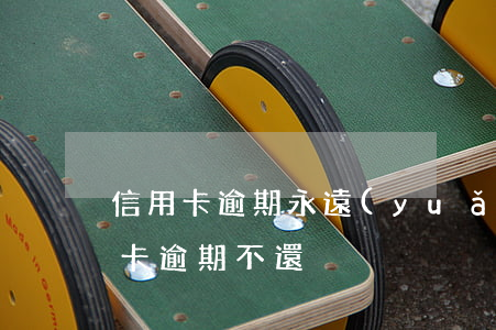 信用卡逾期永遠(yuǎn)還不清(欠信用卡逾期不還)