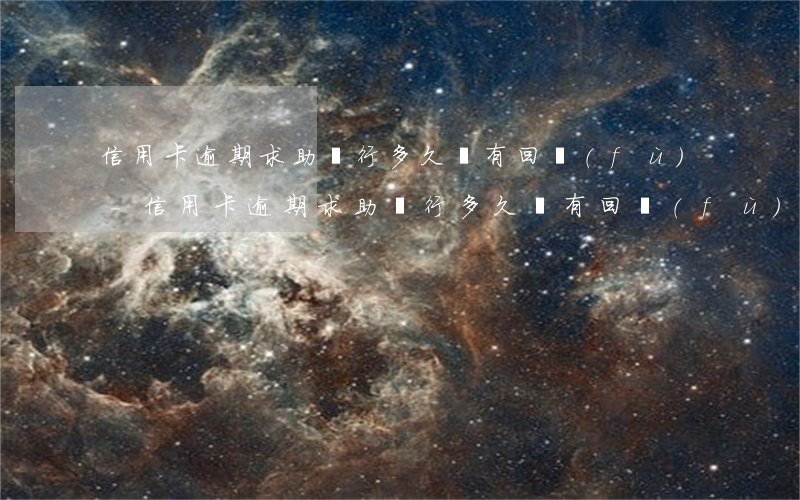 信用卡逾期求助銀行多久會有回復(fù)-信用卡逾期求助銀行多久會有回復(fù)信息