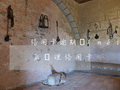 信用卡逾期沒(méi)提醒怎么辦理(逾期后辦理信用卡)