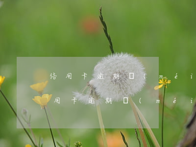 信用卡逾期沒(méi)收滯納金怎么算(信用卡逾期沒(méi)收滯納金怎么算利息)