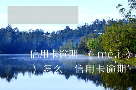 信用卡逾期沒(méi)本金了會(huì)怎么樣(信用卡逾期沒(méi)本金了會(huì)怎么樣處理)