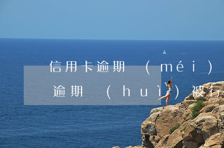 信用卡逾期沒(méi)還能拘留嗎(信用卡逾期會(huì)被行政拘留嗎)